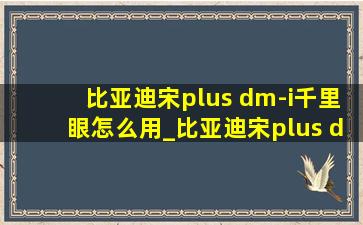 比亚迪宋plus dm-i千里眼怎么用_比亚迪宋plus dm-i千里眼怎么设置